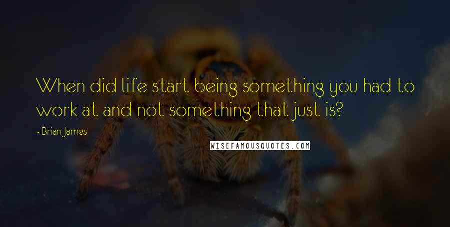 Brian James quotes: When did life start being something you had to work at and not something that just is?