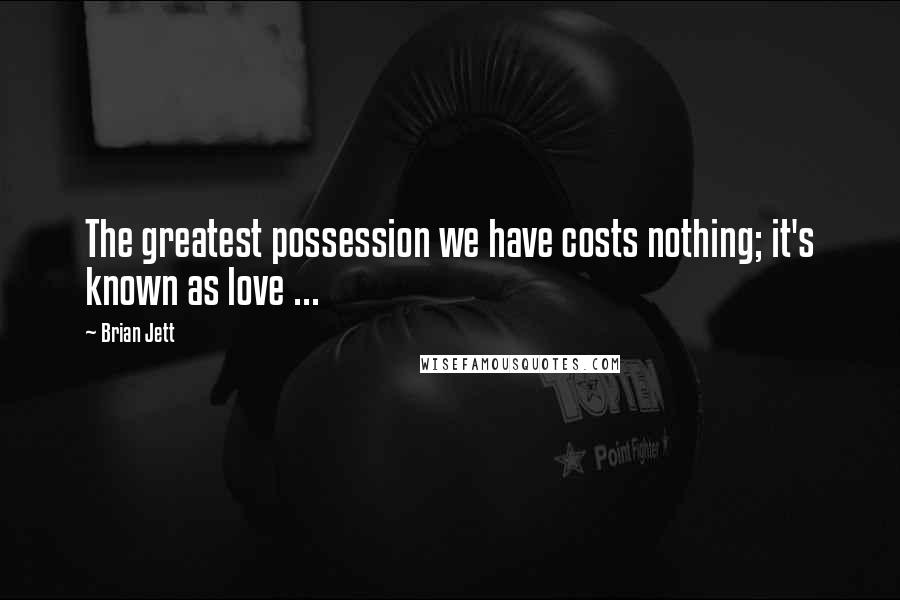 Brian Jett quotes: The greatest possession we have costs nothing; it's known as love ...