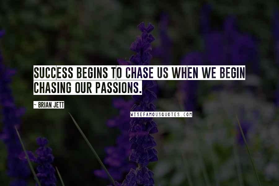 Brian Jett quotes: Success begins to chase us when we begin chasing our passions.