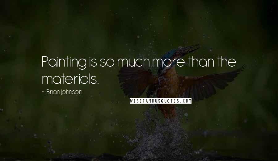 Brian Johnson quotes: Painting is so much more than the materials.