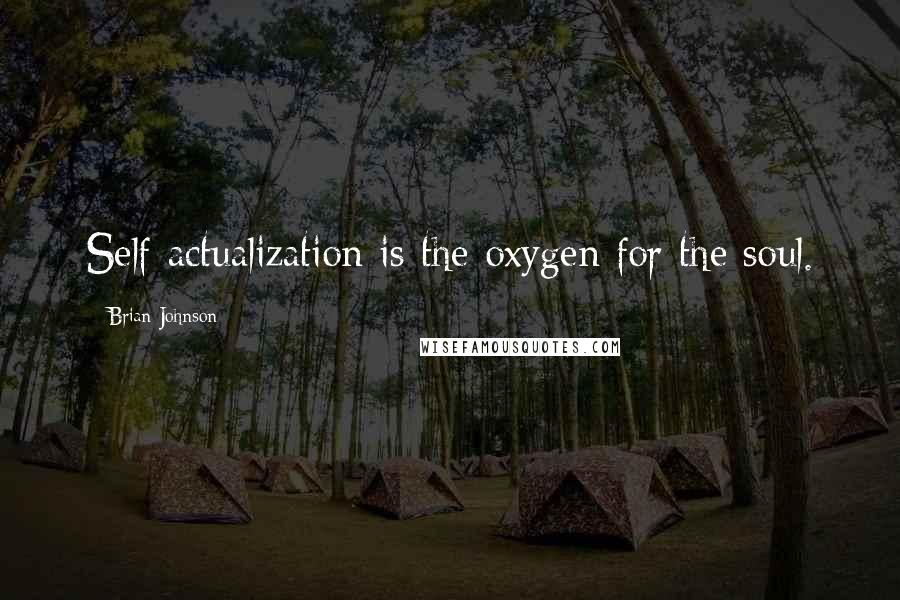 Brian Johnson quotes: Self actualization is the oxygen for the soul.