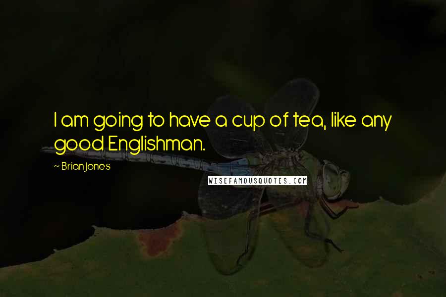 Brian Jones quotes: I am going to have a cup of tea, like any good Englishman.