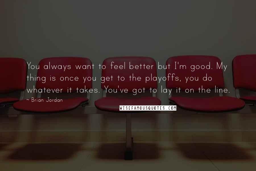 Brian Jordan quotes: You always want to feel better but I'm good. My thing is once you get to the playoffs, you do whatever it takes. You've got to lay it on the