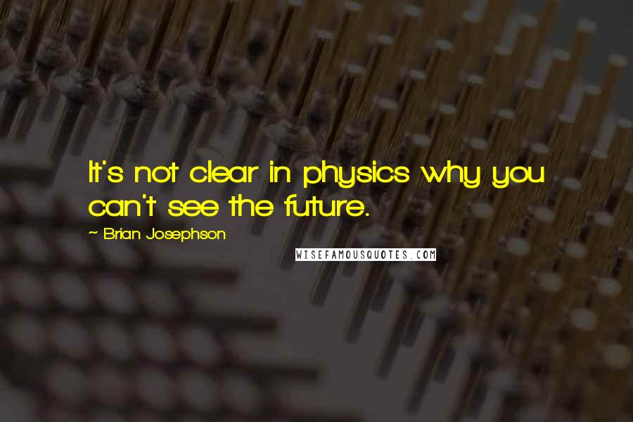 Brian Josephson quotes: It's not clear in physics why you can't see the future.