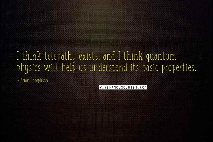 Brian Josephson quotes: I think telepathy exists, and I think quantum physics will help us understand its basic properties.