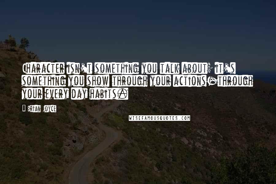 Brian Joyce quotes: Character isn't something you talk about; it's something you show through your actions-through your every day habits. Brian Joyce quotes: Character isn't something you talk about; it's something you show through your actions-through your every day habits.