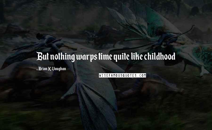 Brian K. Vaughan quotes: But nothing warps time quite like childhood