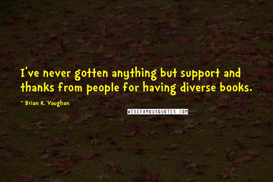 Brian K. Vaughan quotes: I've never gotten anything but support and thanks from people for having diverse books.