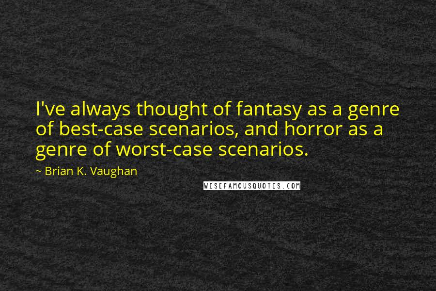 Brian K. Vaughan quotes: I've always thought of fantasy as a genre of best-case scenarios, and horror as a genre of worst-case scenarios.