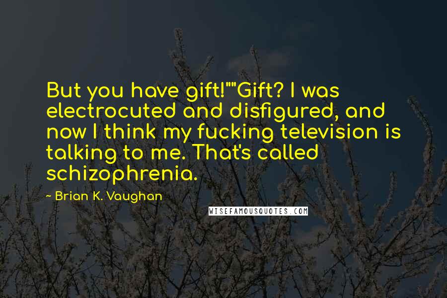 Brian K. Vaughan quotes: But you have gift!""Gift? I was electrocuted and disfigured, and now I think my fucking television is talking to me. That's called schizophrenia.