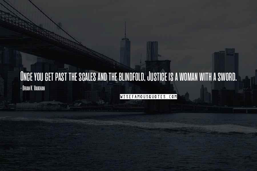 Brian K. Vaughan quotes: Once you get past the scales and the blindfold, Justice is a woman with a sword.