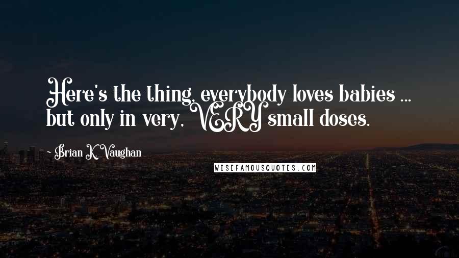Brian K. Vaughan quotes: Here's the thing, everybody loves babies ... but only in very, VERY small doses.
