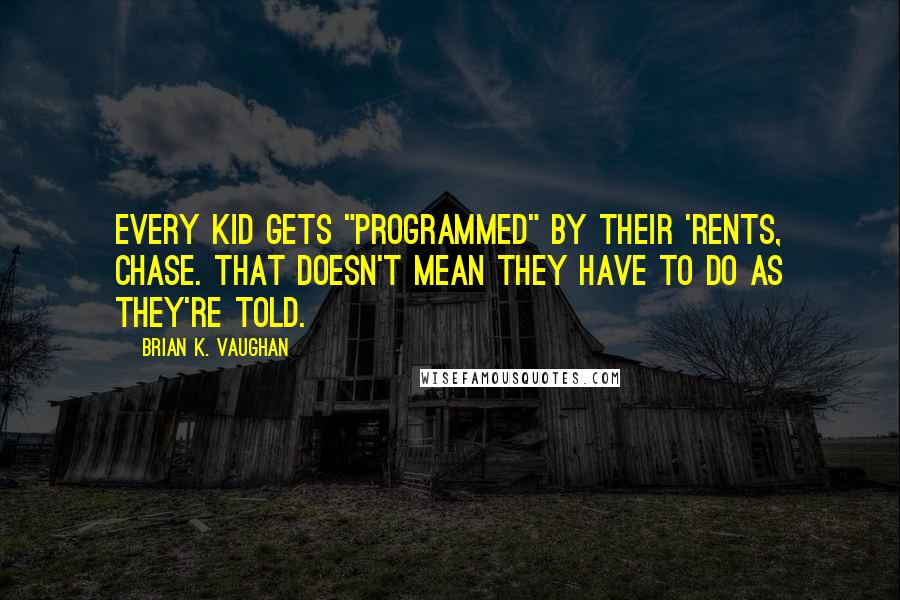 Brian K. Vaughan quotes: Every kid gets "programmed" by their 'rents, Chase. That doesn't mean they have to do as they're told.