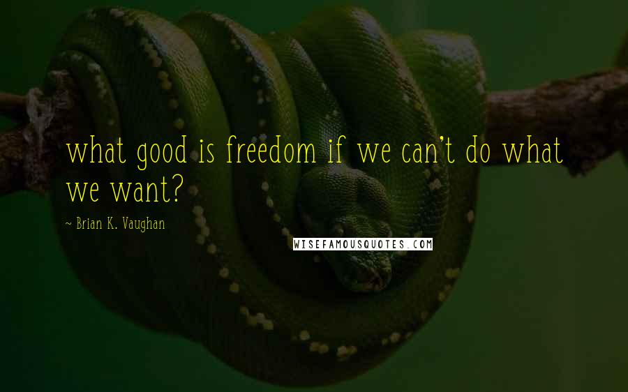 Brian K. Vaughan quotes: what good is freedom if we can't do what we want?