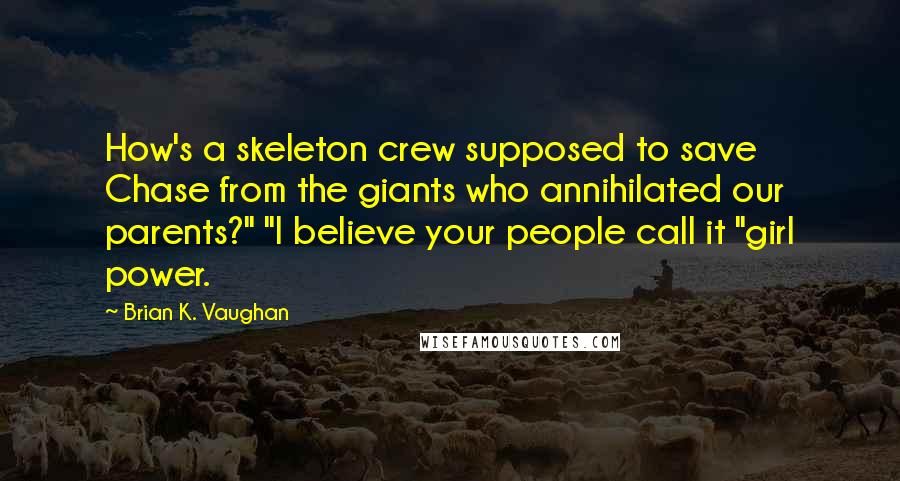 Brian K. Vaughan quotes: How's a skeleton crew supposed to save Chase from the giants who annihilated our parents?" "I believe your people call it "girl power.