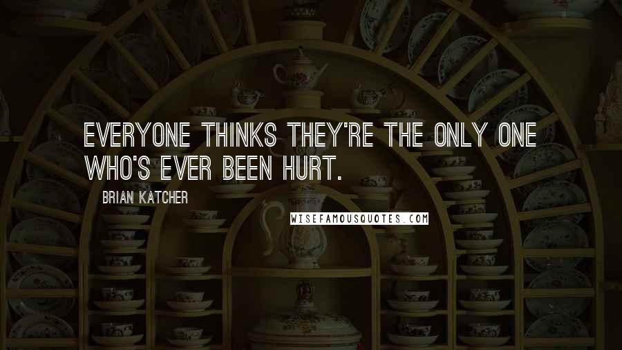 Brian Katcher quotes: Everyone thinks they're the only one who's ever been hurt.