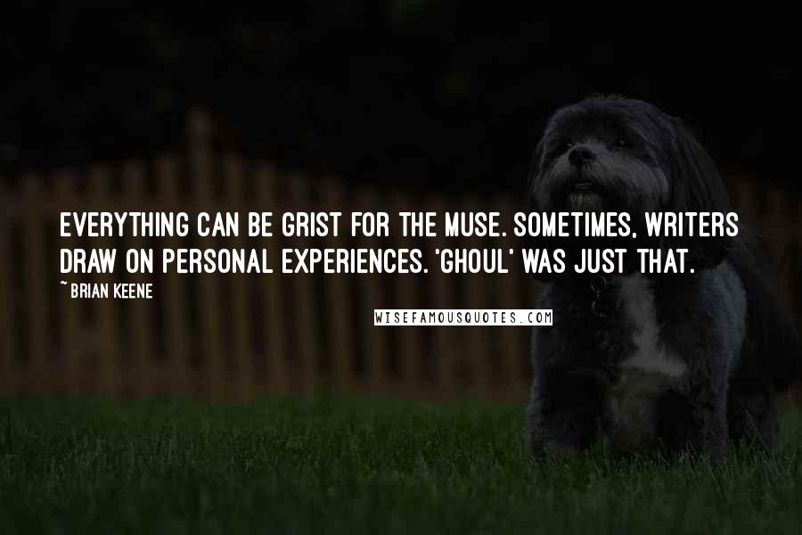 Brian Keene quotes: Everything can be grist for the muse. Sometimes, writers draw on personal experiences. 'Ghoul' was just that.