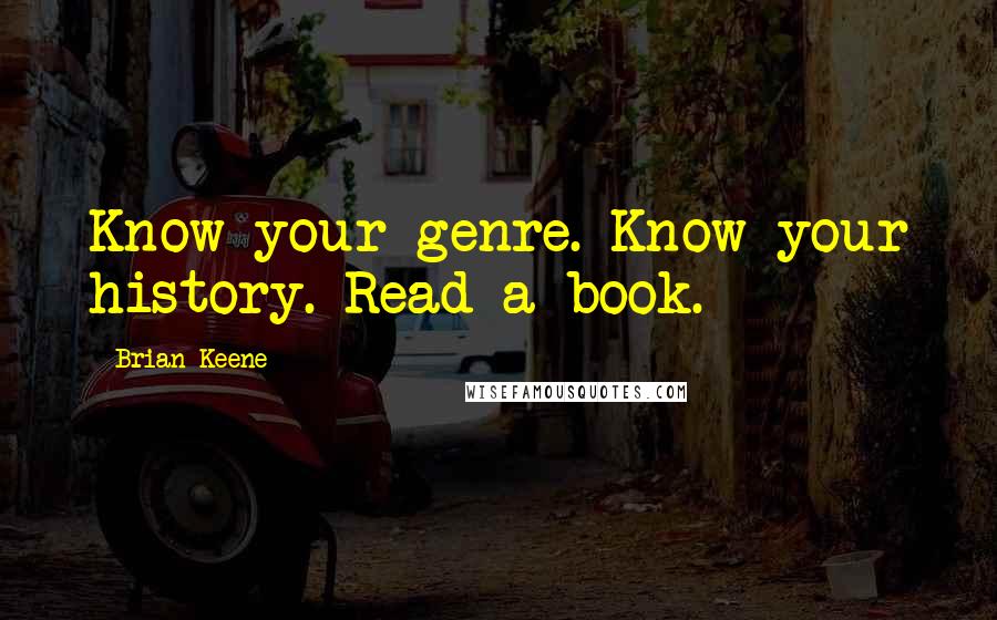 Brian Keene quotes: Know your genre. Know your history. Read a book.