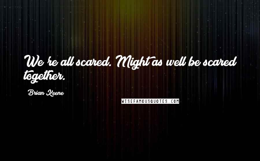 Brian Keene quotes: We're all scared. Might as well be scared together.