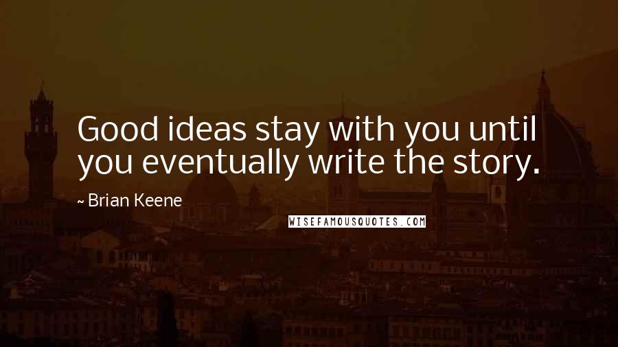 Brian Keene quotes: Good ideas stay with you until you eventually write the story.
