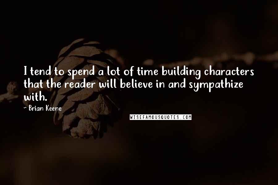 Brian Keene quotes: I tend to spend a lot of time building characters that the reader will believe in and sympathize with.