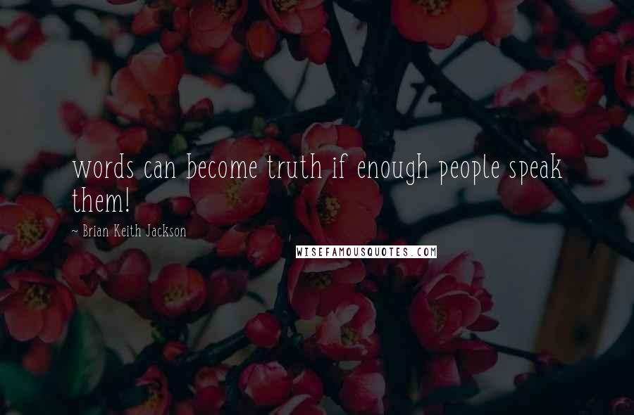 Brian Keith Jackson quotes: words can become truth if enough people speak them!