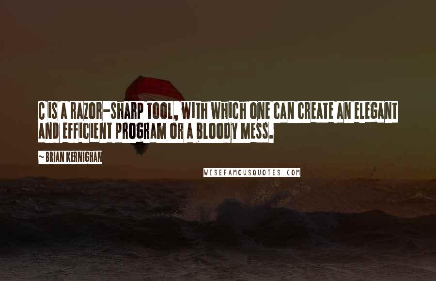 Brian Kernighan quotes: C is a razor-sharp tool, with which one can create an elegant and efficient program or a bloody mess. Brian Kernighan quotes: C is a razor-sharp tool, with which one can create an elegant and efficient program or a bloody mess.