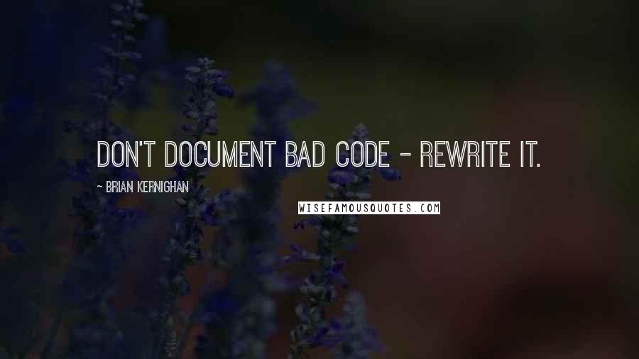 Brian Kernighan quotes: Don't document bad code - rewrite it.