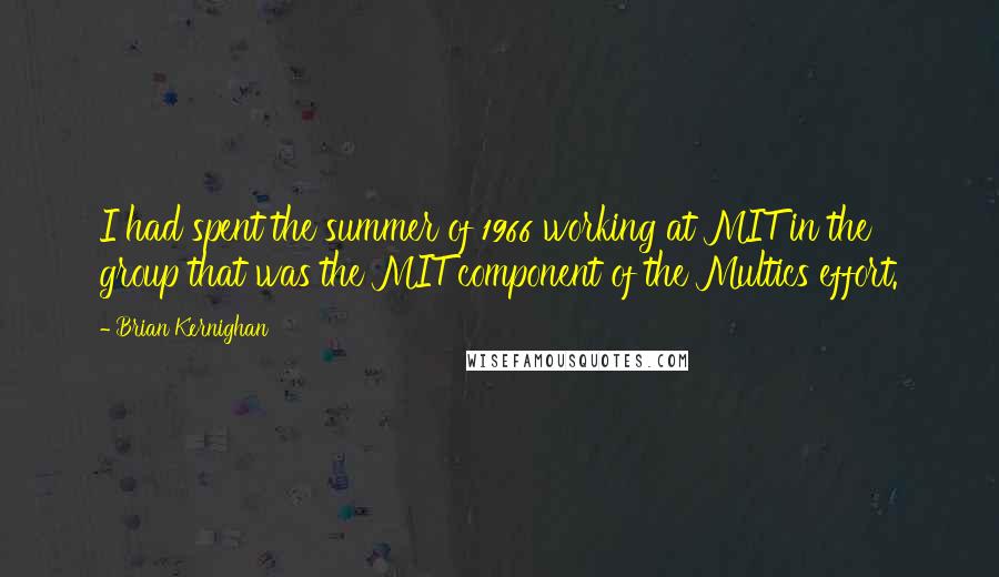 Brian Kernighan quotes: I had spent the summer of 1966 working at MIT in the group that was the MIT component of the Multics effort.