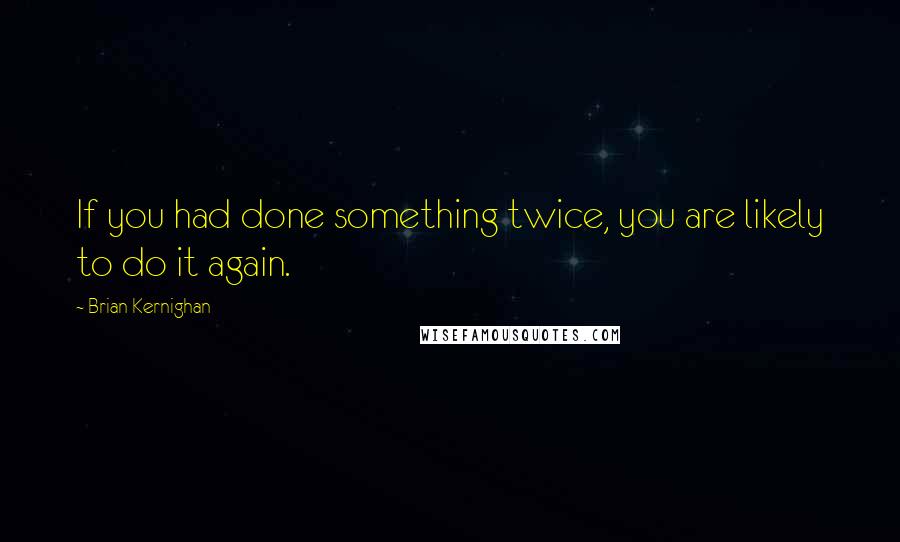 Brian Kernighan quotes: If you had done something twice, you are likely to do it again.