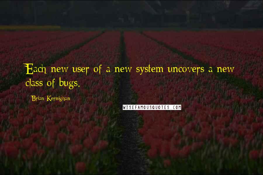 Brian Kernighan quotes: Each new user of a new system uncovers a new class of bugs.