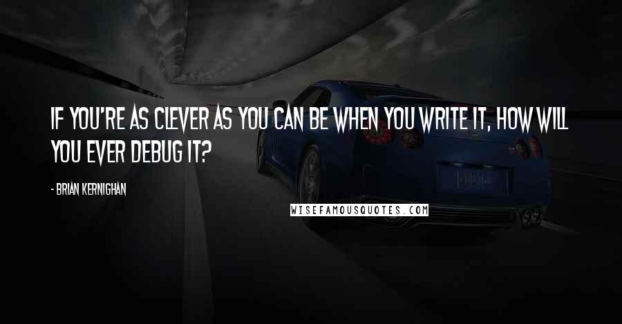 Brian Kernighan quotes: If you're as clever as you can be when you write it, how will you ever debug it?