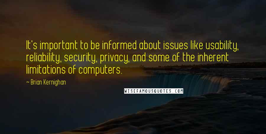 Brian Kernighan quotes: It's important to be informed about issues like usability, reliability, security, privacy, and some of the inherent limitations of computers.