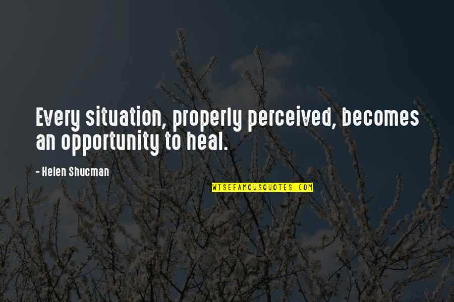 Brian Kessler Quotes By Helen Shucman: Every situation, properly perceived, becomes an opportunity to