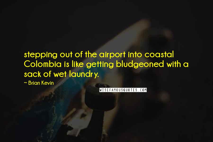 Brian Kevin quotes: stepping out of the airport into coastal Colombia is like getting bludgeoned with a sack of wet laundry.