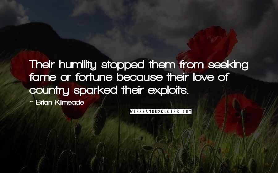 Brian Kilmeade quotes: Their humility stopped them from seeking fame or fortune because their love of country sparked their exploits. Brian Kilmeade quotes: Their humility stopped them from seeking fame or fortune because their love of country sparked their exploits.