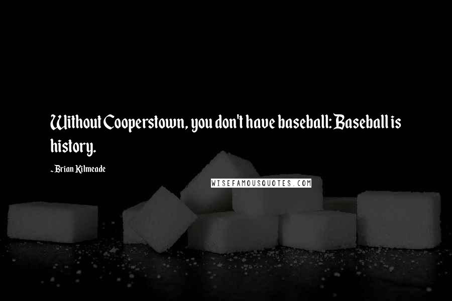 Brian Kilmeade quotes: Without Cooperstown, you don't have baseball: Baseball is history.