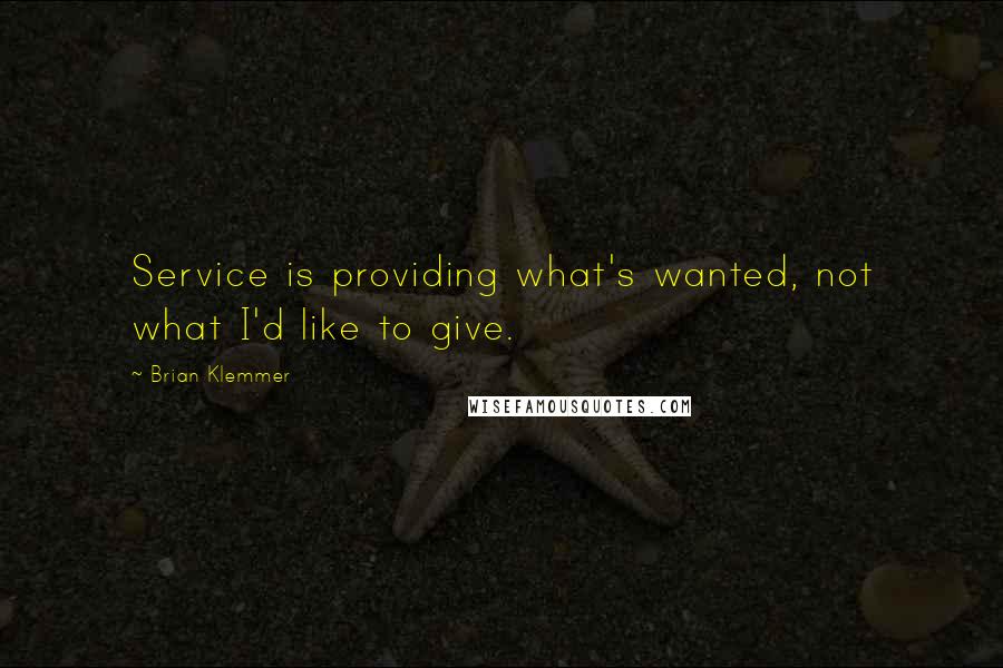 Brian Klemmer quotes: Service is providing what's wanted, not what I'd like to give.