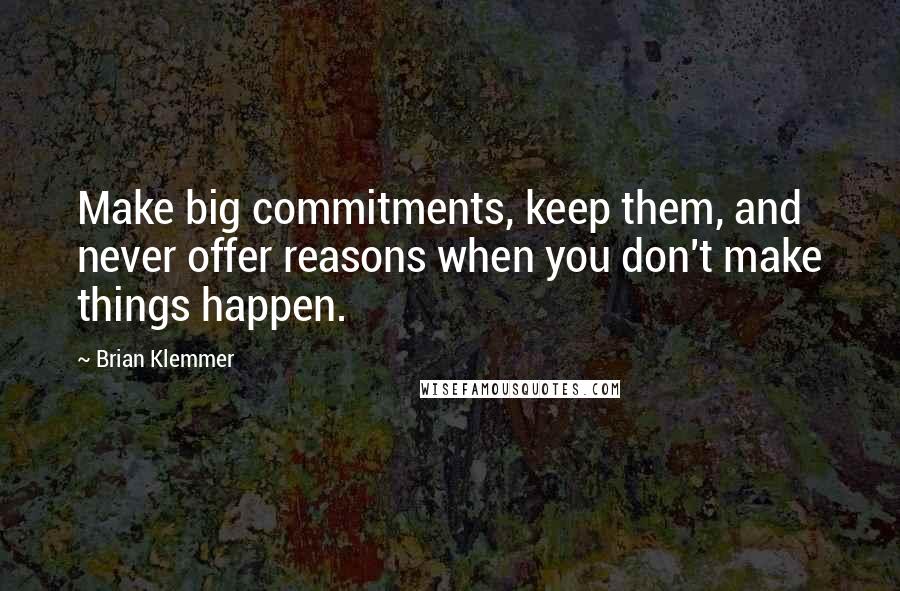 Brian Klemmer quotes: Make big commitments, keep them, and never offer reasons when you don't make things happen.