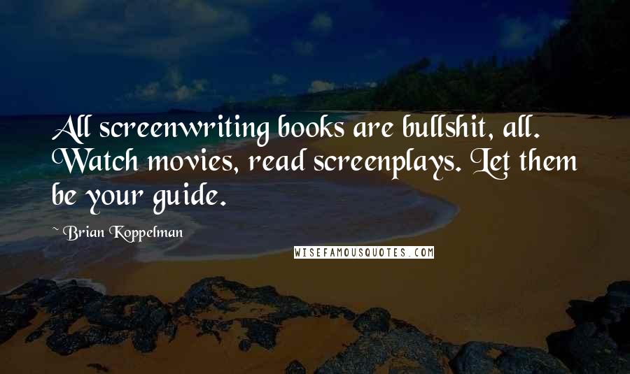 Brian Koppelman quotes: All screenwriting books are bullshit, all. Watch movies, read screenplays. Let them be your guide.