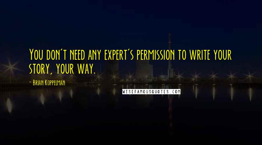 Brian Koppelman quotes: You don't need any expert's permission to write your story, your way.