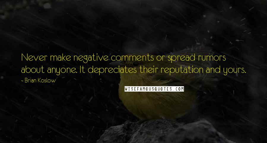 Brian Koslow quotes: Never make negative comments or spread rumors about anyone. It depreciates their reputation and yours.