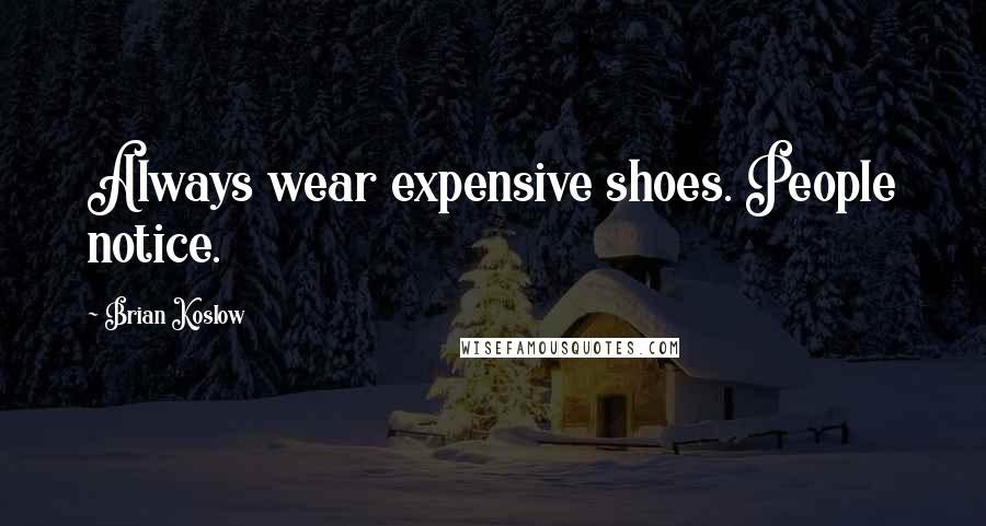 Brian Koslow quotes: Always wear expensive shoes. People notice.