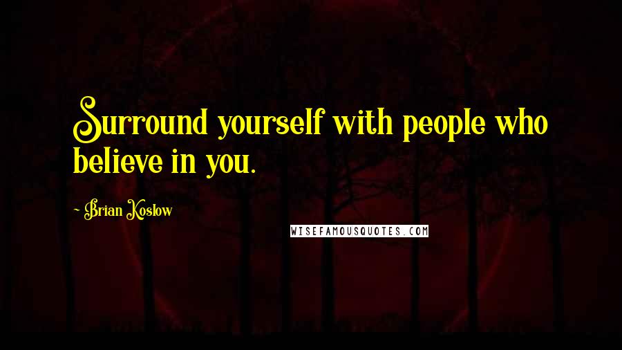 Brian Koslow quotes: Surround yourself with people who believe in you.