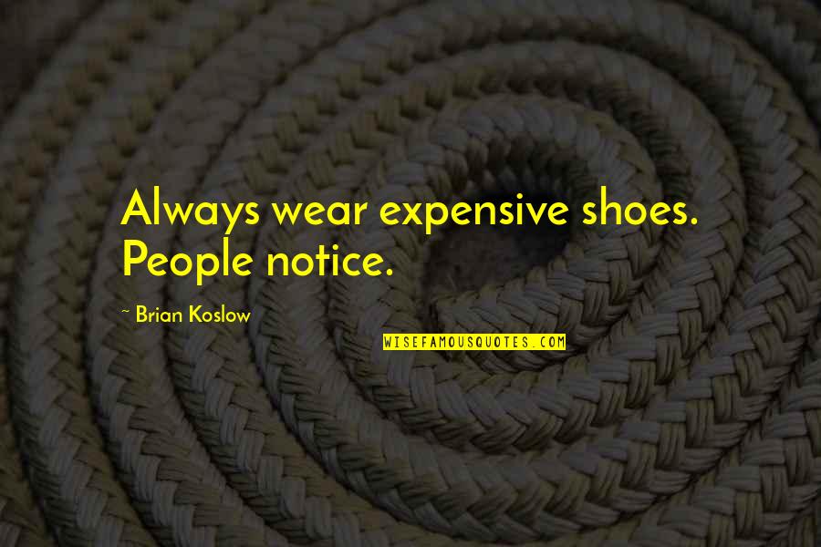 Brian Koslow Quotes By Brian Koslow: Always wear expensive shoes. People notice.