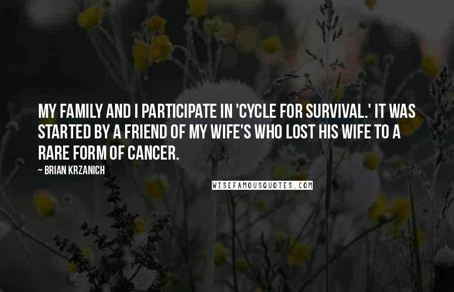 Brian Krzanich quotes: My family and I participate in 'Cycle for Survival.' it was started by a friend of my wife's who lost his wife to a rare form of cancer.