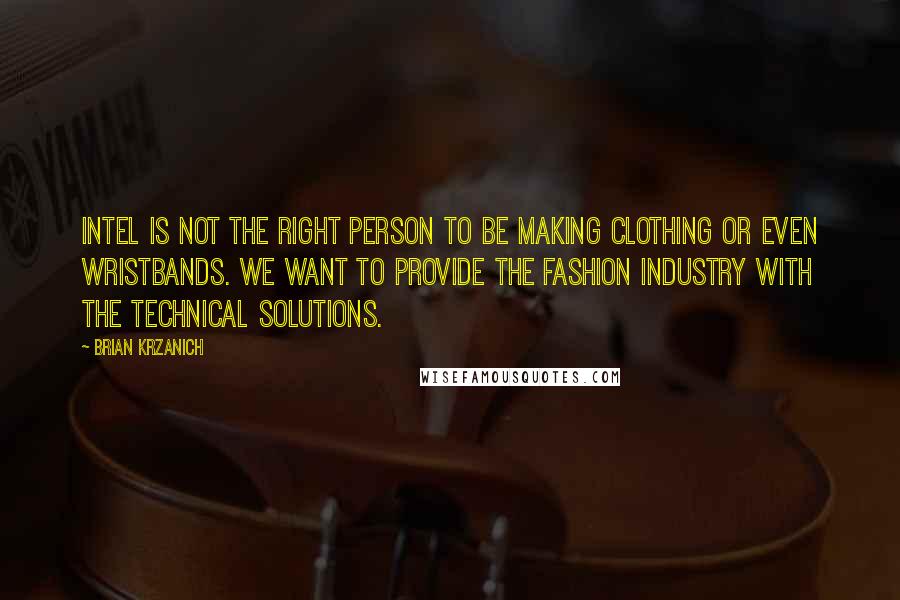 Brian Krzanich quotes: Intel is not the right person to be making clothing or even wristbands. We want to provide the fashion industry with the technical solutions.