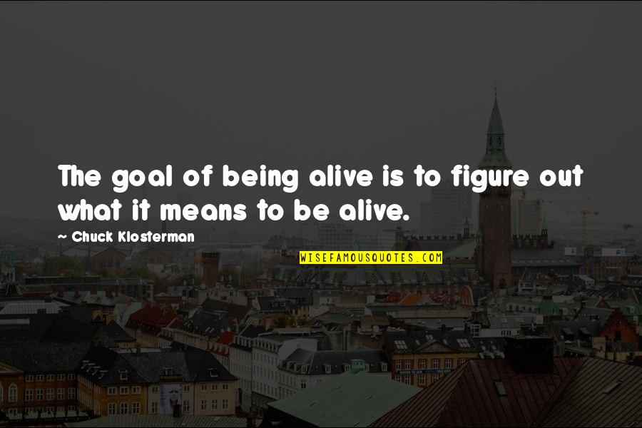 Brian Krzanich Quotes By Chuck Klosterman: The goal of being alive is to figure