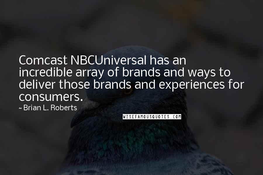 Brian L. Roberts quotes: Comcast NBCUniversal has an incredible array of brands and ways to deliver those brands and experiences for consumers.