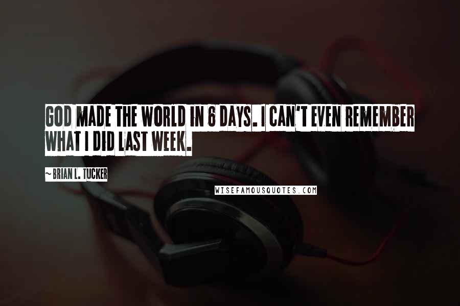 Brian L. Tucker quotes: God made the world in 6 days. I can't even remember what I did last week.
